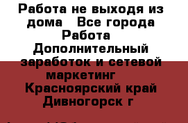Работа не выходя из дома - Все города Работа » Дополнительный заработок и сетевой маркетинг   . Красноярский край,Дивногорск г.